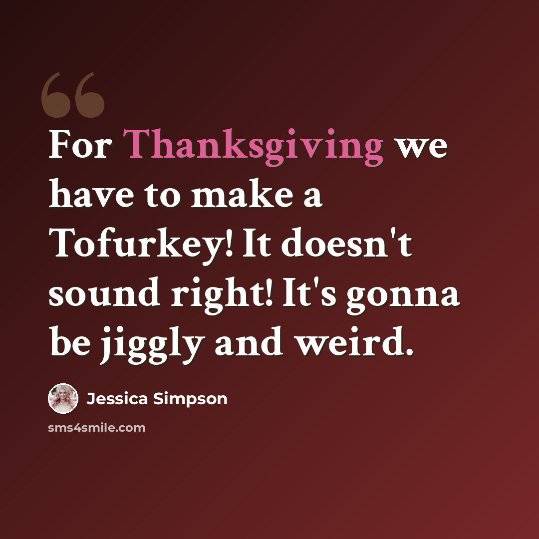 “For Thanksgiving we have to make a Tofurkey! It doesn't sound right! It's gonna be jiggly and weird.” quote by Jessica Simpson