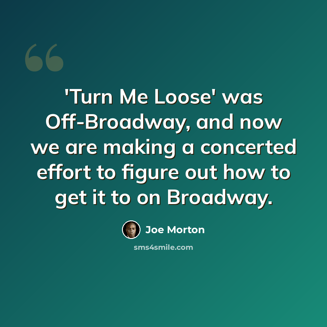 “'Turn Me Loose' was Off-Broadway, and now we are making a concerted effort to figure out how to get it to on Broadway.” quote by Joe Morton