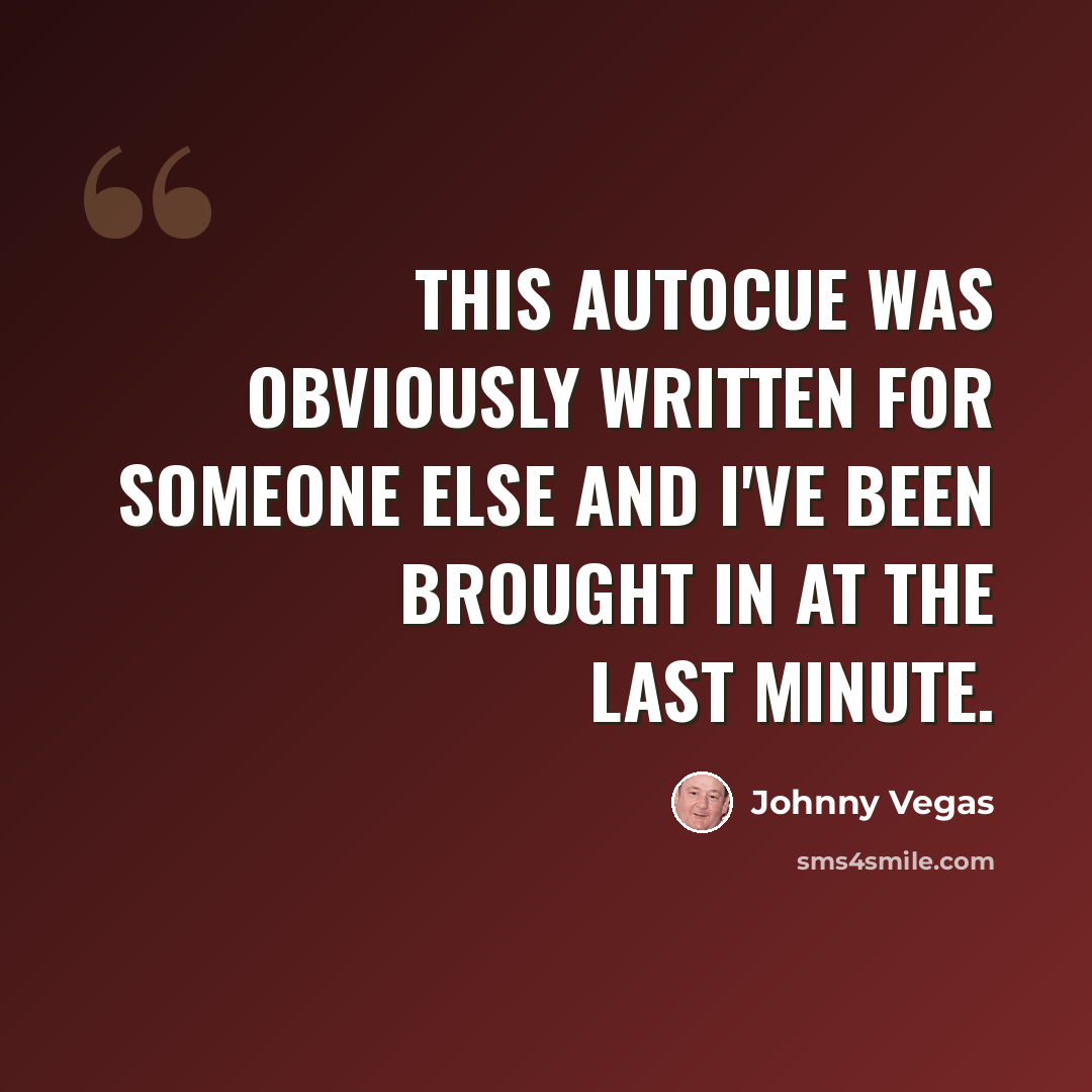 “This autocue was obviously written for someone else and I've been brought in at the last minute.” quote by Johnny Vegas