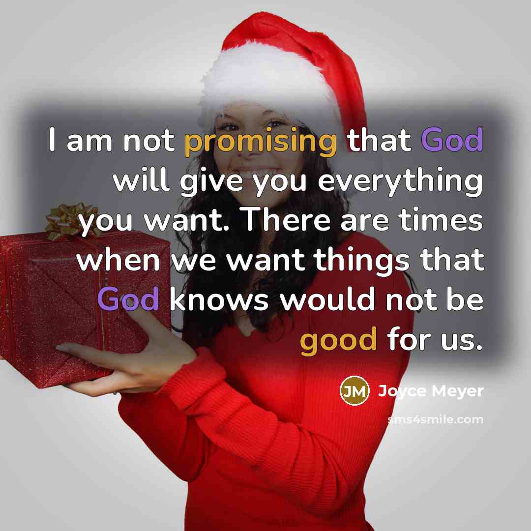 “I am not promising that God will give you everything you want. There are times when we want things that God knows would not be good for us.” quote by Joyce Meyer