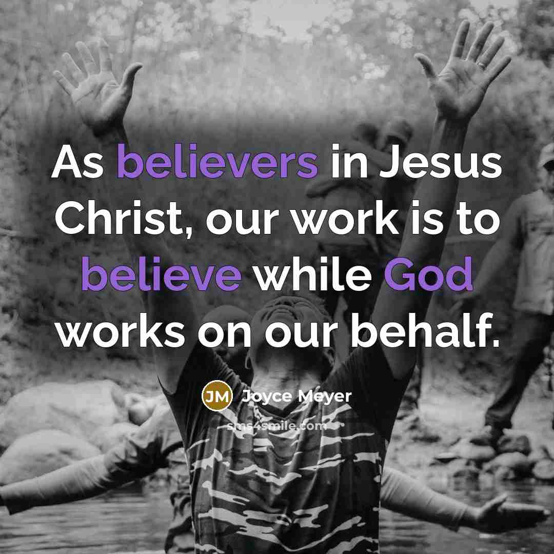 “As believers in Jesus Christ, our work is to believe while God works on our behalf.” quote by Joyce Meyer