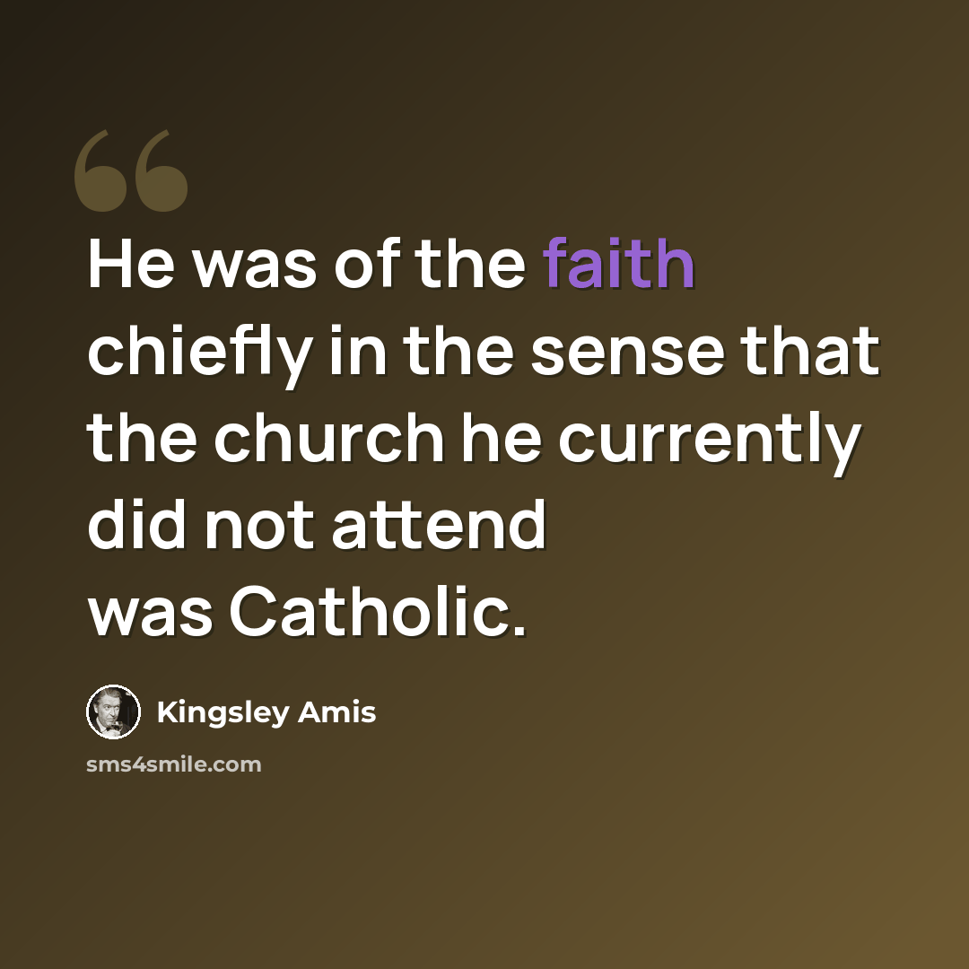 “He was of the faith chiefly in the sense that the church he currently did not attend was Catholic.” quote by Kingsley Amis