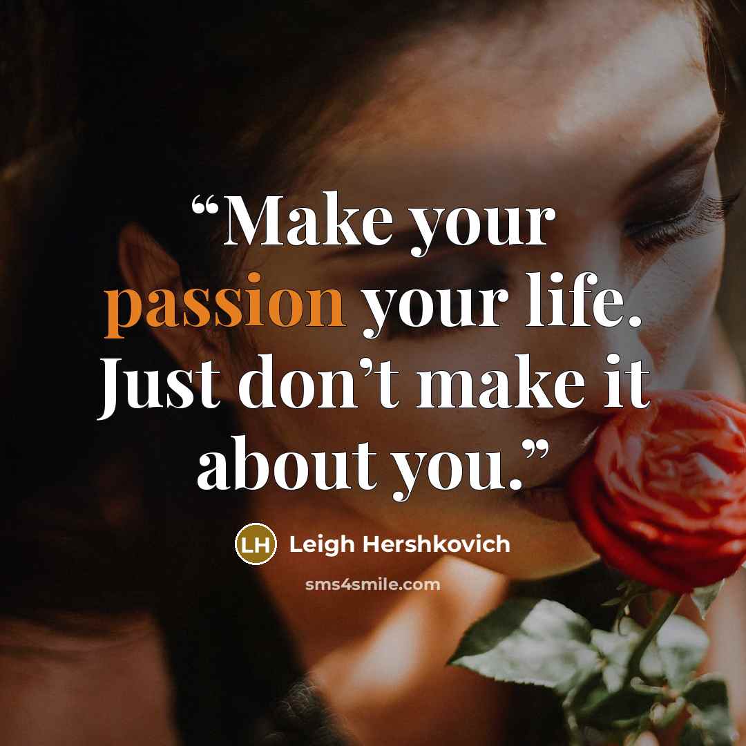 “Make your passion your life. Just don’t make it about you.” quote by Leigh Hershkovich