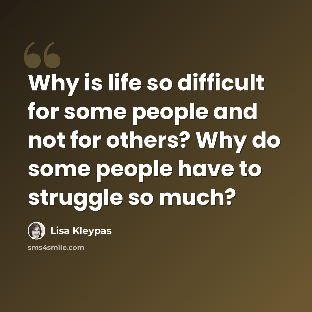“Why is life so difficult for some people and not for others? Why do some people have to struggle so much?” quote by Lisa Kleypas