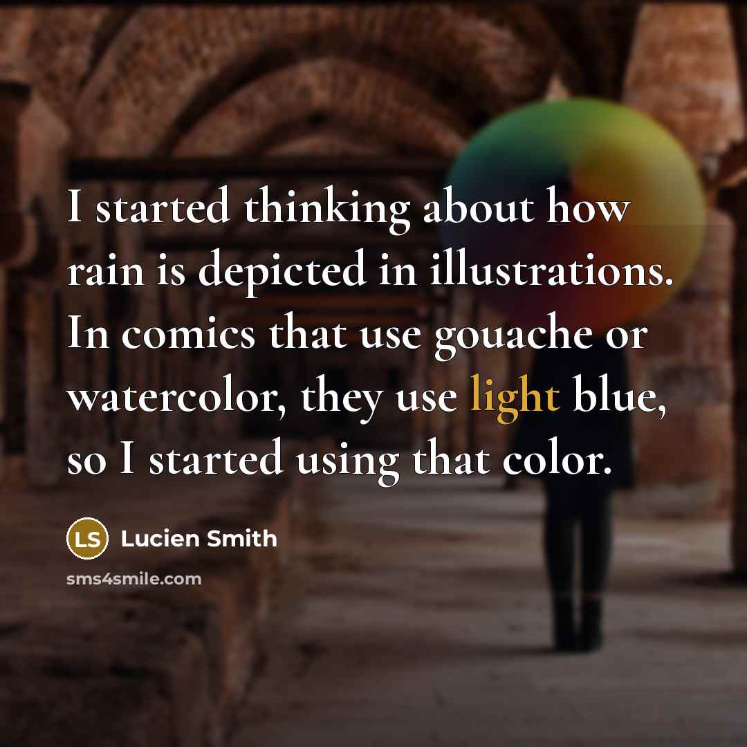“I started thinking about how rain is depicted in illustrations. In comics that use gouache or watercolor, they use light blue, so I started using that color.” quote by Lucien Smith