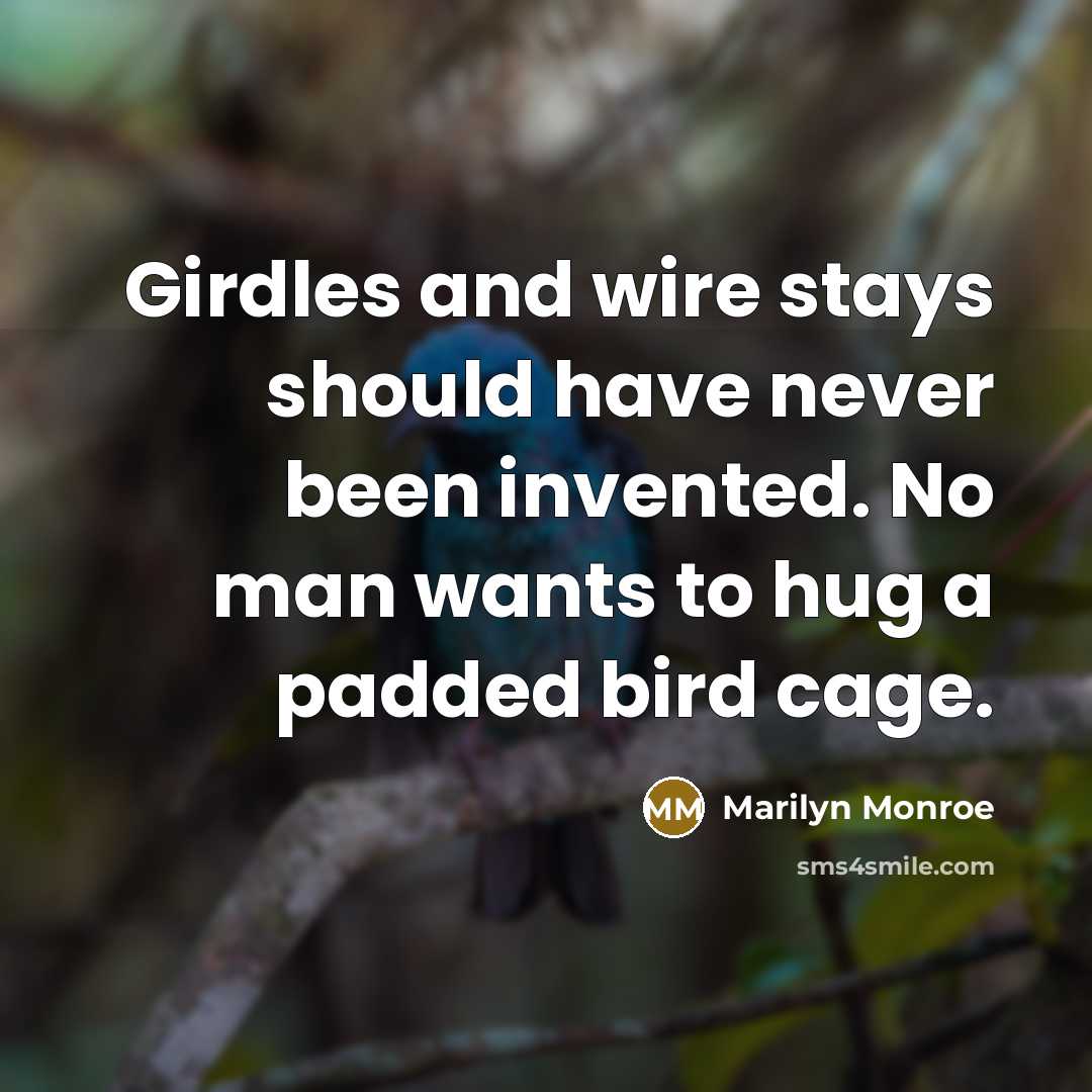 “Girdles and wire stays should have never been invented. No man wants to hug a padded bird cage.” quote by Marilyn Monroe