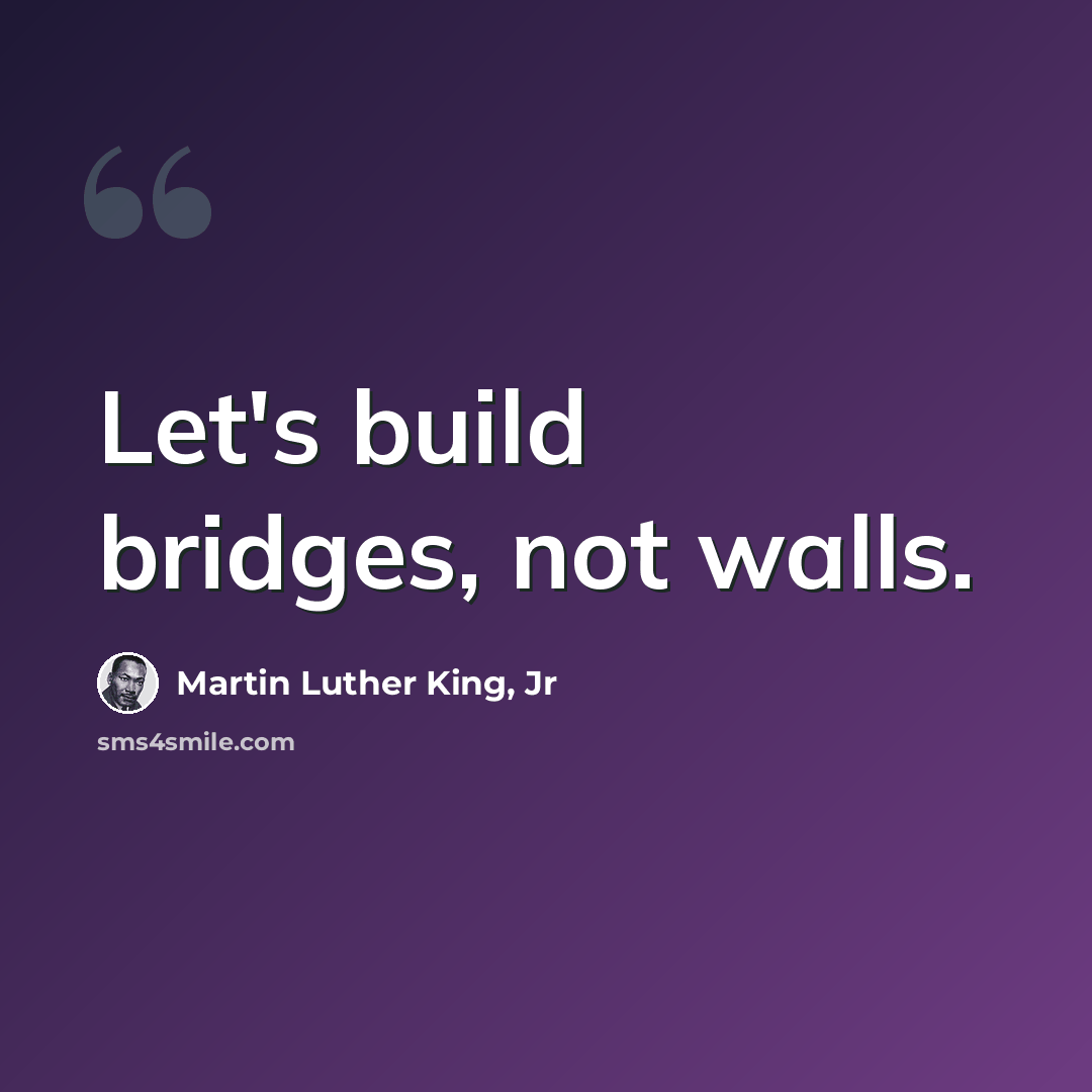 “Let's build bridges, not walls.” quote by Martin Luther King, Jr