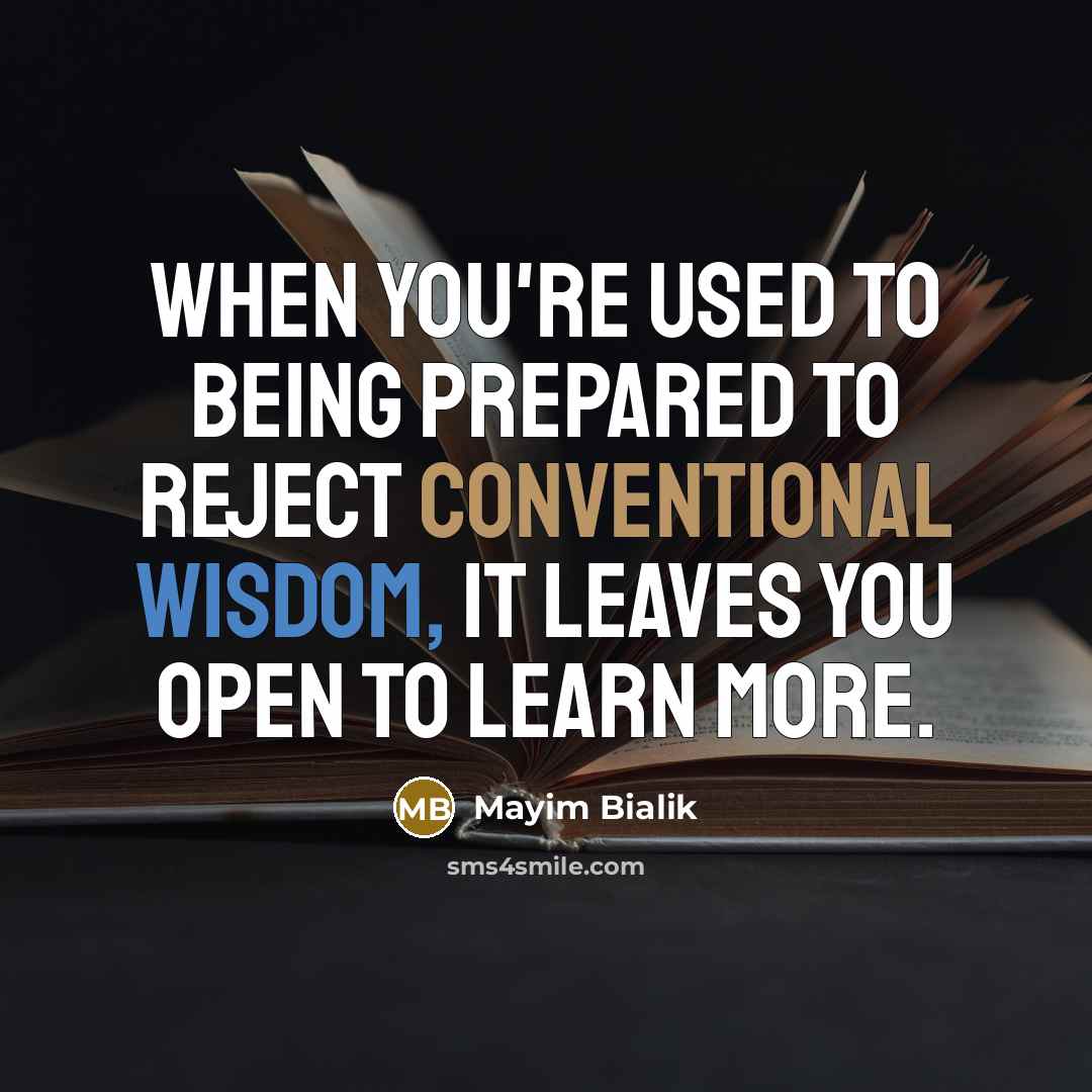 “When you're used to being prepared to reject conventional wisdom, it leaves you open to learn more.” quote by Mayim Bialik