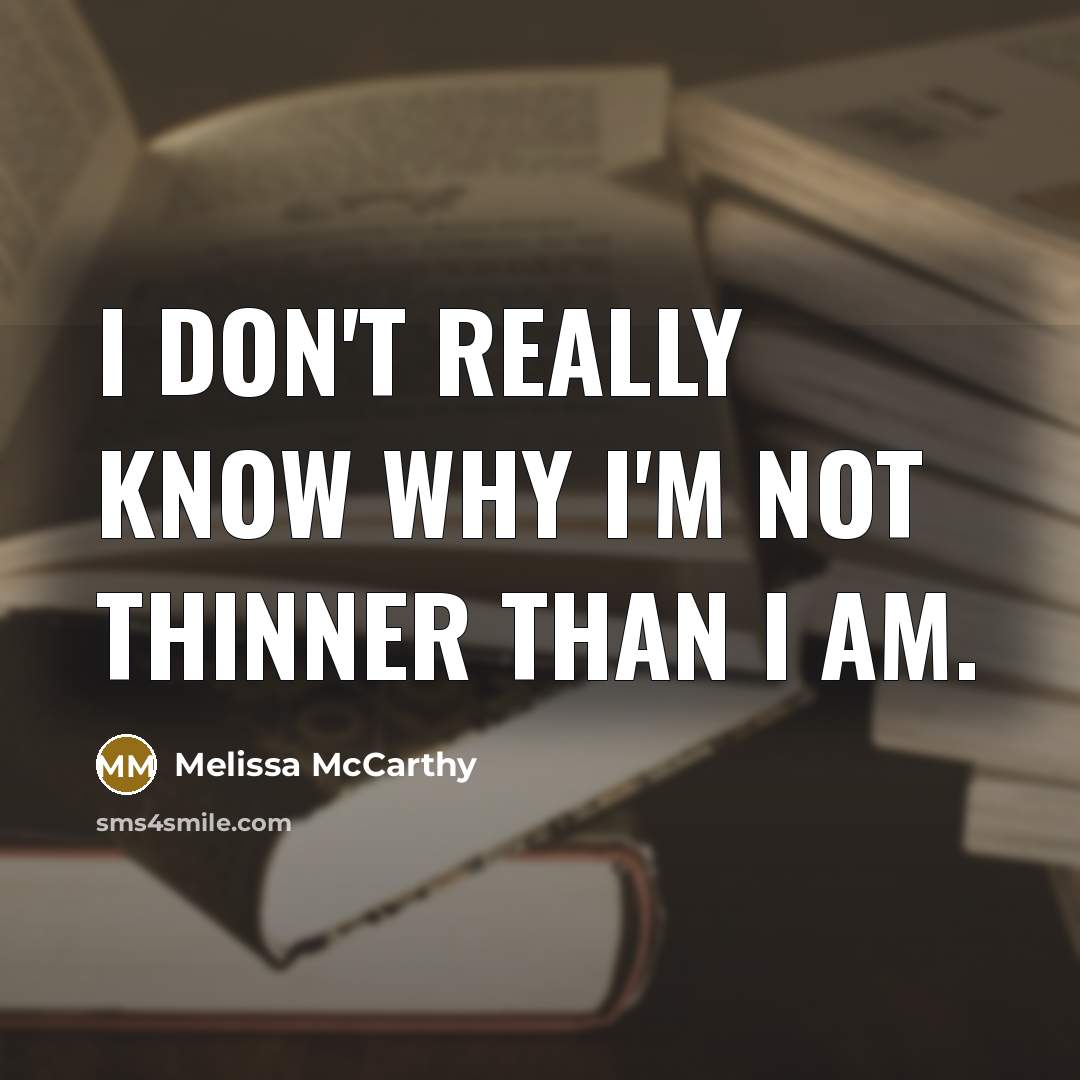 “I don't really know why I'm not thinner than I am.” quote by Melissa McCarthy