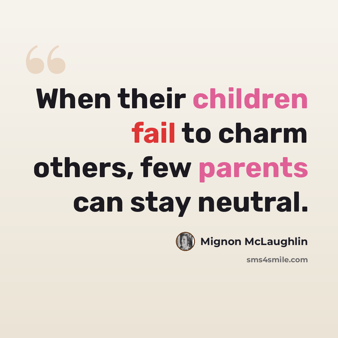 “When their children fail to charm others, few parents can stay neutral.” quote by Mignon McLaughlin