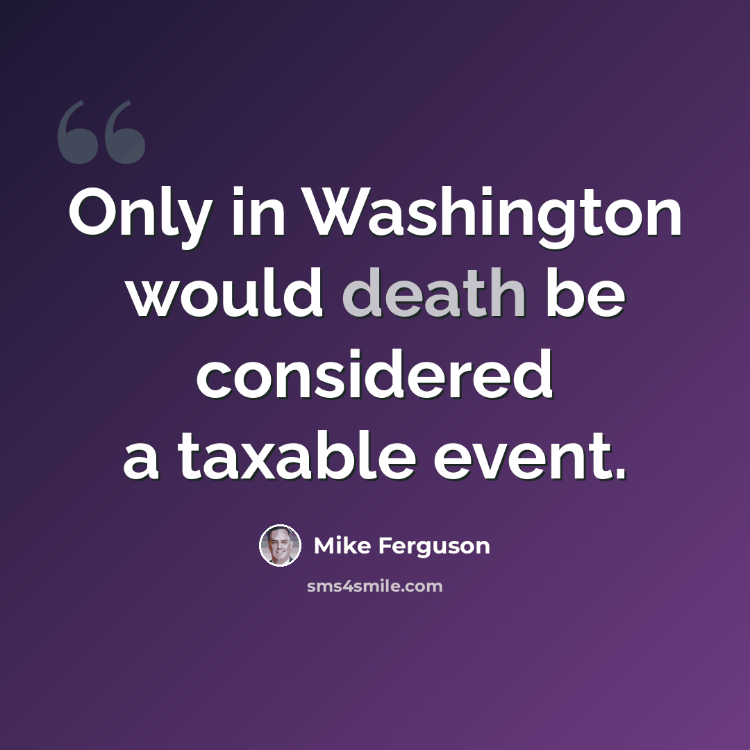 “Only in Washington would death be considered a taxable event.” quote by Mike Ferguson