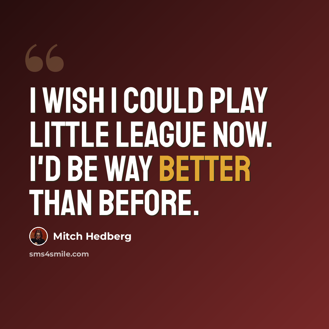 “I wish I could play little league now. I'd be way better than before.” quote by Mitch Hedberg