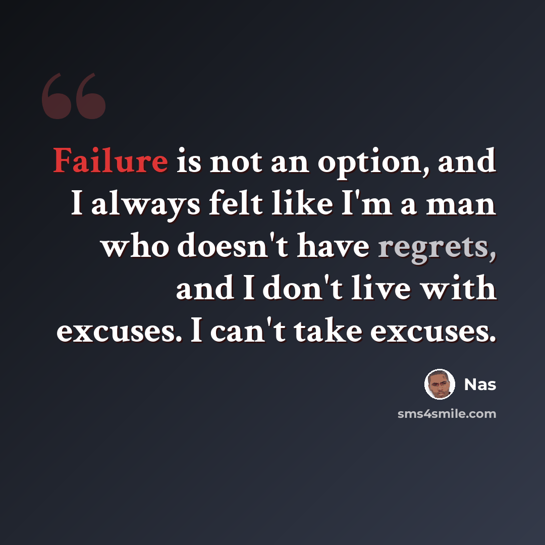 “Failure is not an option, and I always felt like I'm a man who doesn't have regrets, and I don't live with excuses. I can't take excuses.” quote by Nas