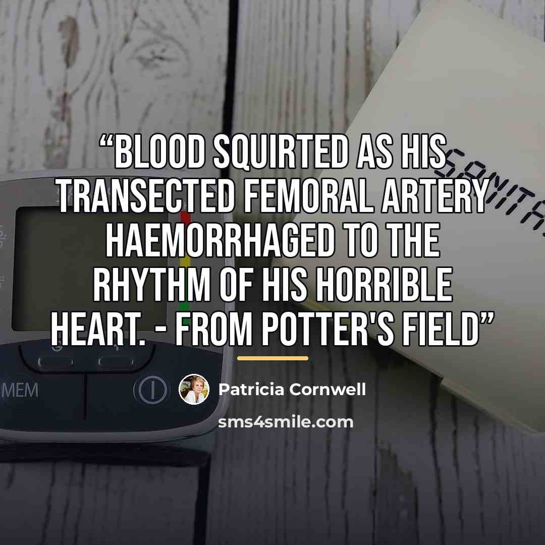“Blood squirted as his transected femoral artery haemorrhaged to the rhythm of his horrible heart. - From Potter's Field” quote by Patricia Cornwell