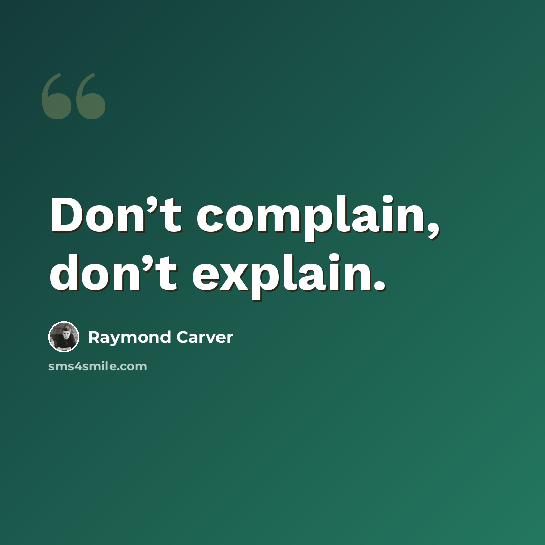 “Don’t complain, don’t explain.” quote by Raymond Carver