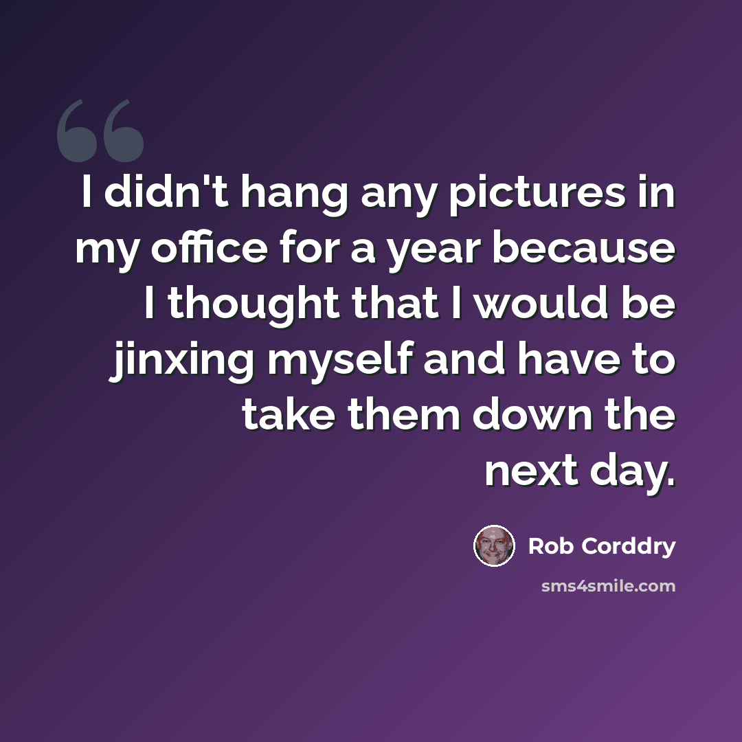 “I didn't hang any pictures in my office for a year because I thought that I would be jinxing myself and have to take them down the next day.” quote by Rob Corddry