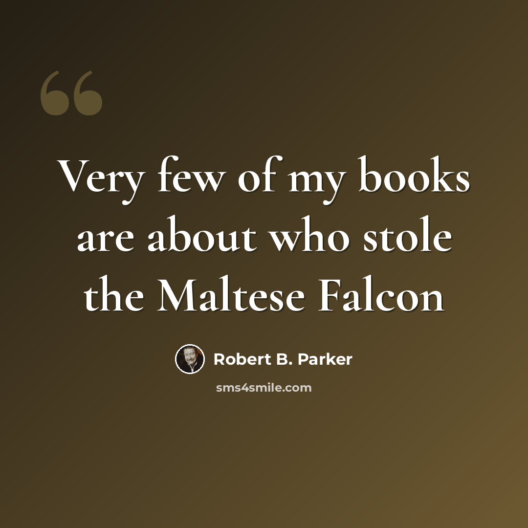 “Very few of my books are about who stole the Maltese Falcon” quote by Robert B. Parker