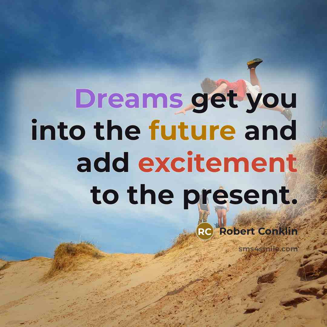 “Dreams get you into the future and add excitement to the present.” quote by Robert Conklin
