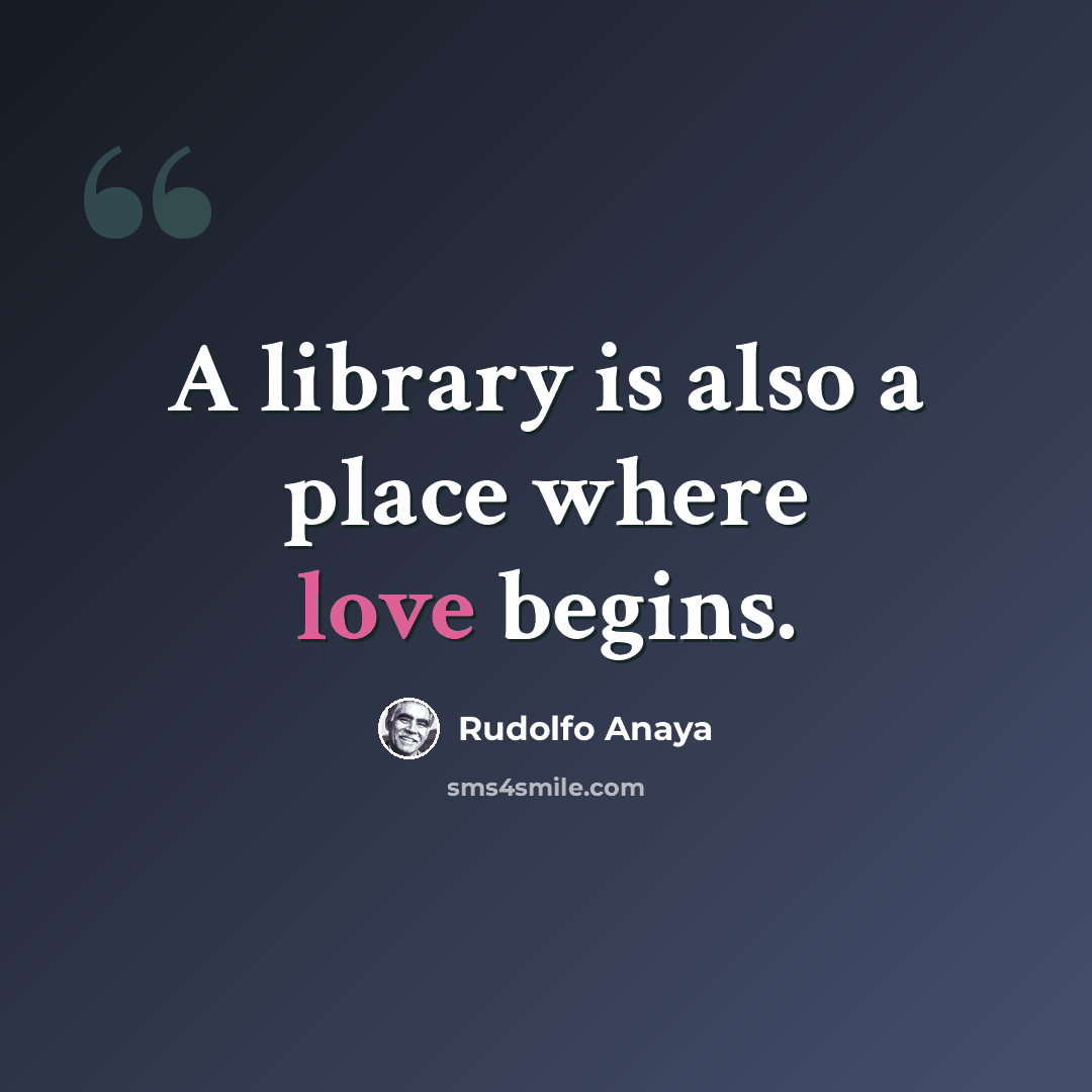 “A library is also a place where love begins.” quote by Rudolfo Anaya
