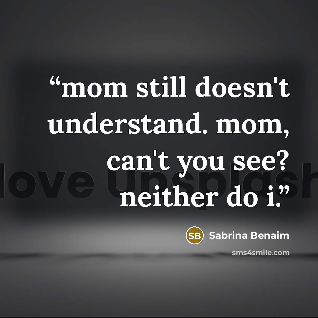 “mom still doesn't understand. mom, can't you see? neither do i.” quote by Sabrina Benaim