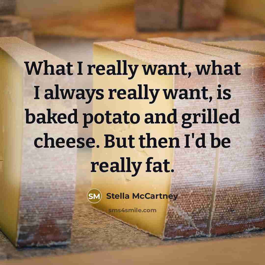 “What I really want, what I always really want, is baked potato and grilled cheese. But then I'd be really fat.” quote by Stella McCartney