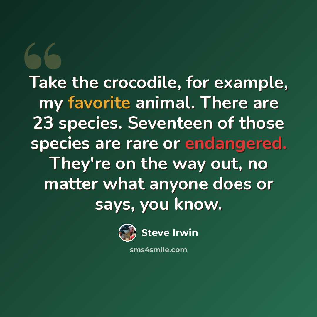“Take the crocodile, for example, my favorite animal. There are 23 species. Seventeen of those species are rare or endangered. They're on the way out, no matter what anyone does or says, you know.” quote by Steve Irwin