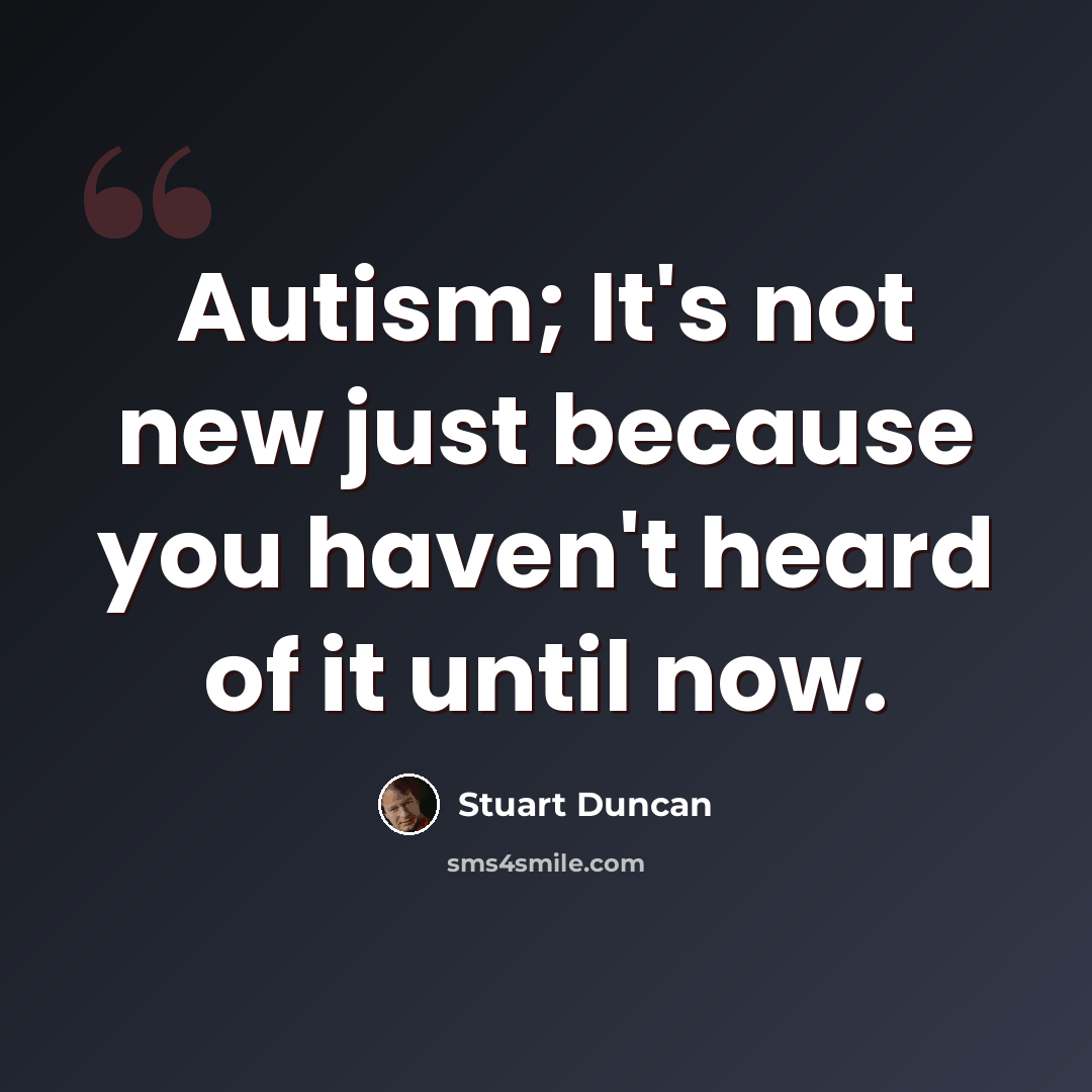 “Autism; It's not new just because you haven't heard of it until now.” quote by Stuart Duncan