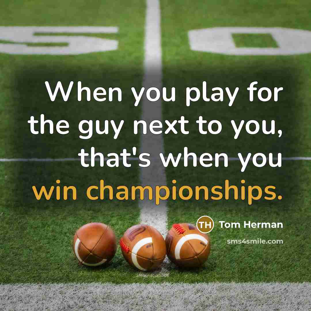 “When you play for the guy next to you, that's when you win championships.” quote by Tom Herman