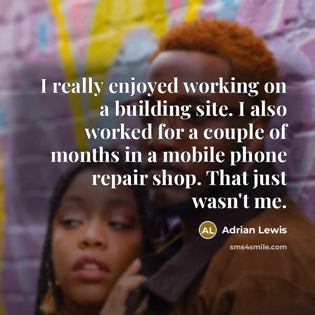 “I really enjoyed working on a building site. I also worked for a couple of months in a mobile phone repair shop. That just wasn't me.” quote by Adrian Lewis