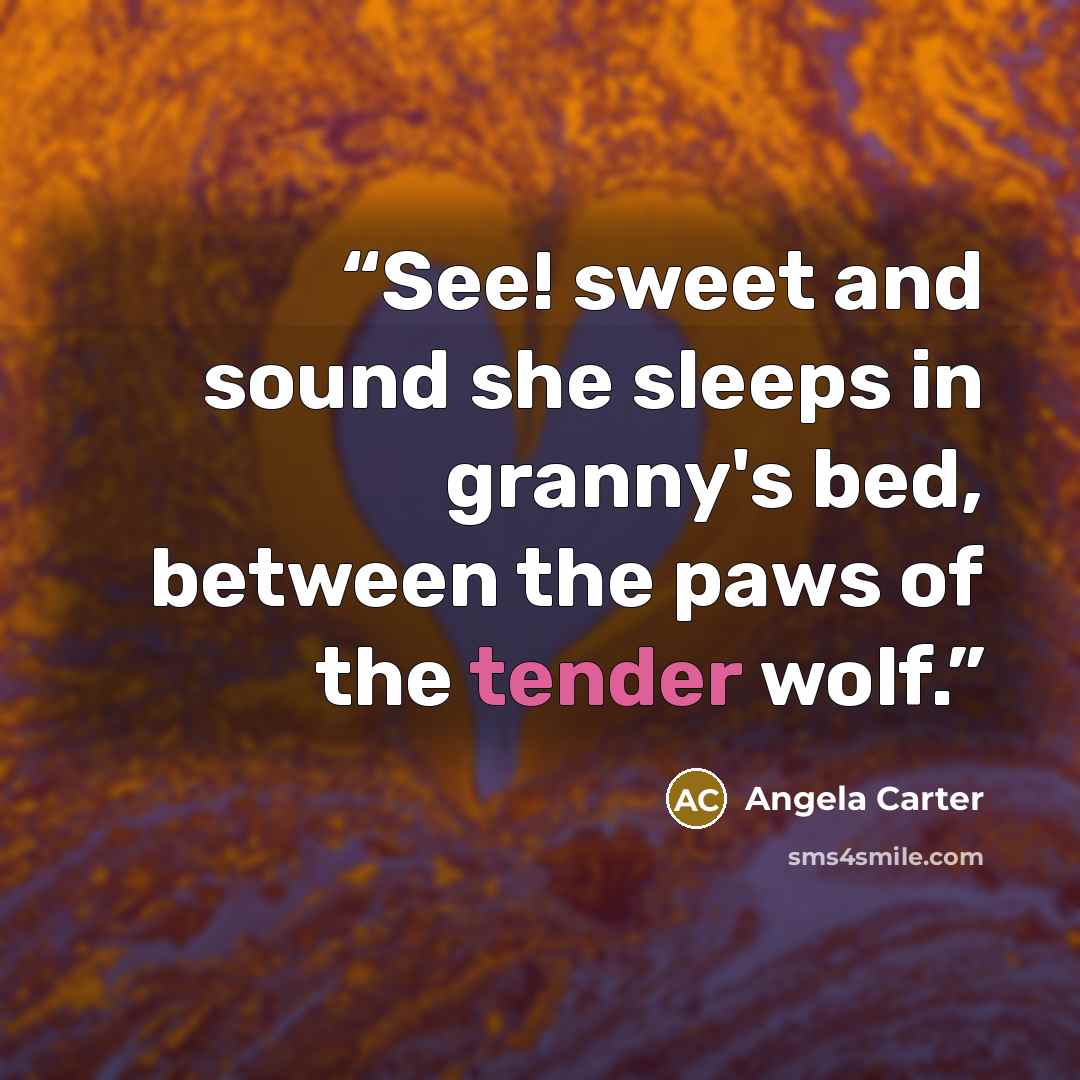 “See! sweet and sound she sleeps in granny's bed, between the paws of the tender wolf.” quote by Angela Carter