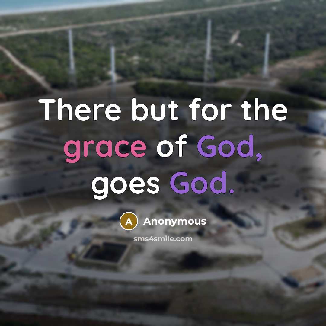 “There but for the grace of God, goes God.” quote by Anonymous