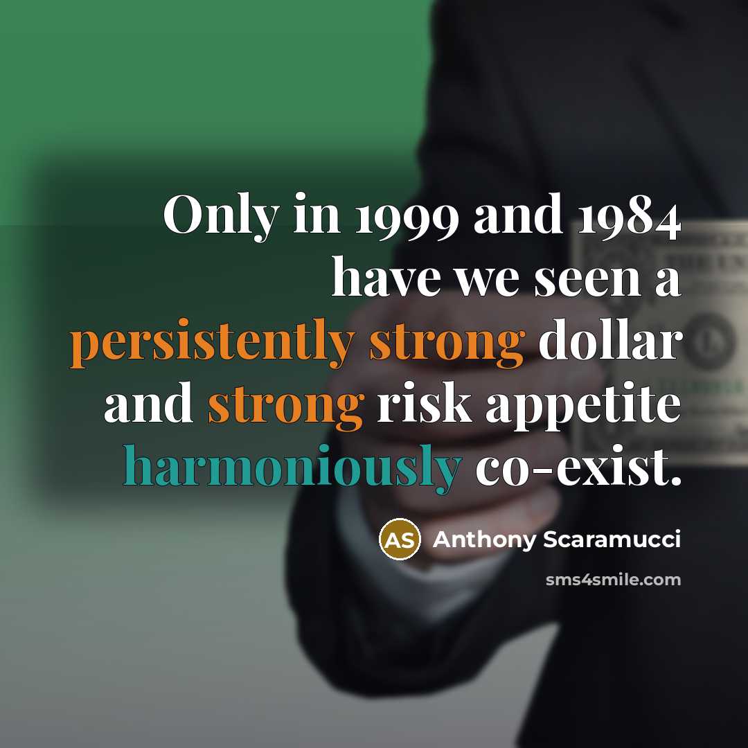 “Only in 1999 and 1984 have we seen a persistently strong dollar and strong risk appetite harmoniously co-exist.” quote by Anthony Scaramucci