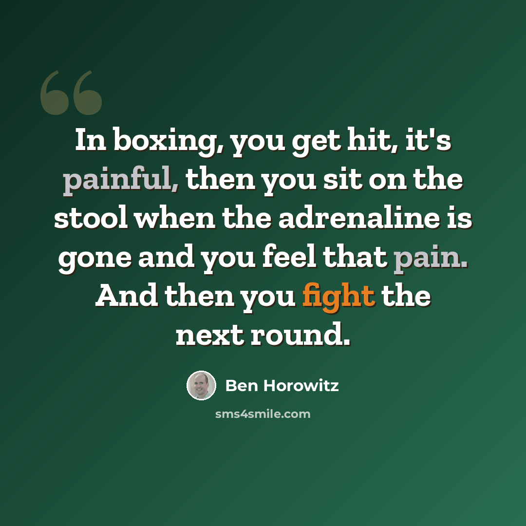“In boxing, you get hit, it's painful, then you sit on the stool when the adrenaline is gone and you feel that pain. And then you fight the next round.” quote by Ben Horowitz