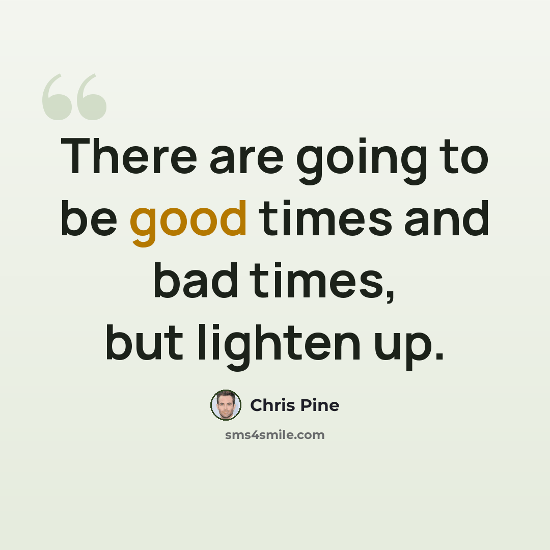 “There are going to be good times and bad times, but lighten up.” quote by Chris Pine