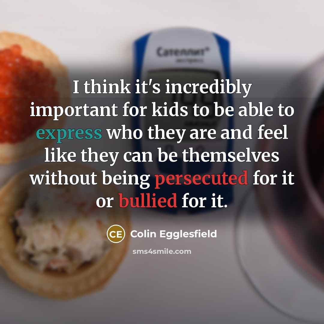 “I think it's incredibly important for kids to be able to express who they are and feel like they can be themselves without being persecuted for it or bullied for it.” quote by Colin Egglesfield