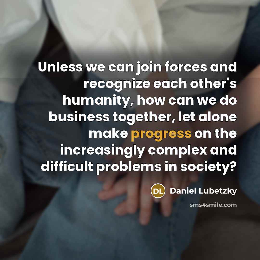 “Unless we can join forces and recognize each other's humanity, how can we do business together, let alone make progress on the increasingly complex and difficult problems in society?” quote by Daniel Lubetzky