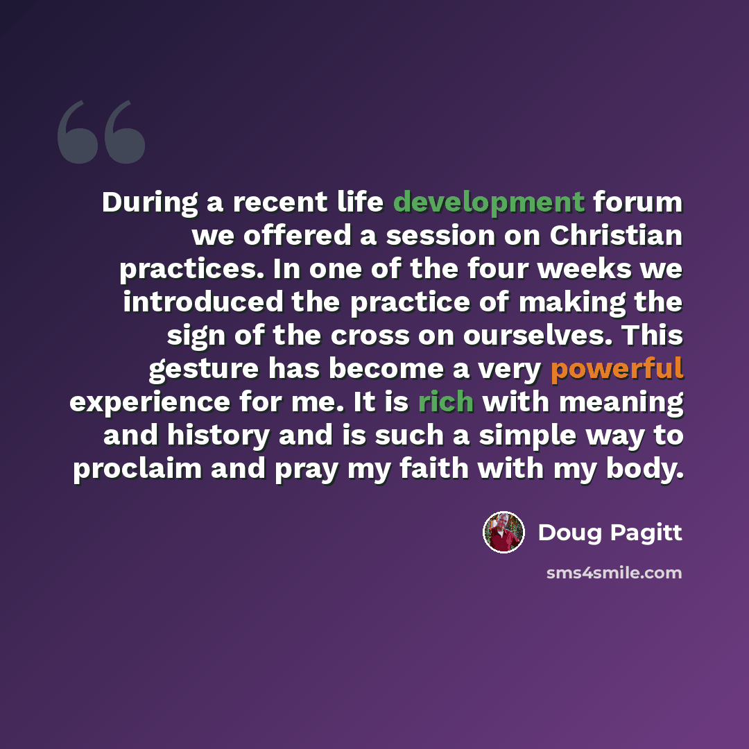 “During a recent life development forum we offered a session on Christian practices. In one of the four weeks we introduced the practice of making the sign of the cross on ourselves. This gesture has become a very powerful experience for me. It is rich with meaning and history and is such a simple…” quote by Doug Pagitt