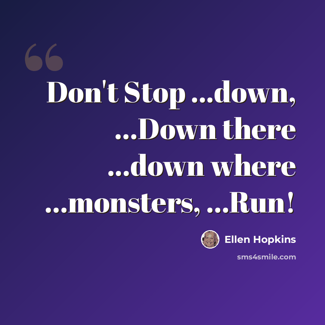 “Don't Stop ...down, ...Down there ...down where ...monsters, ...Run!” quote by Ellen Hopkins