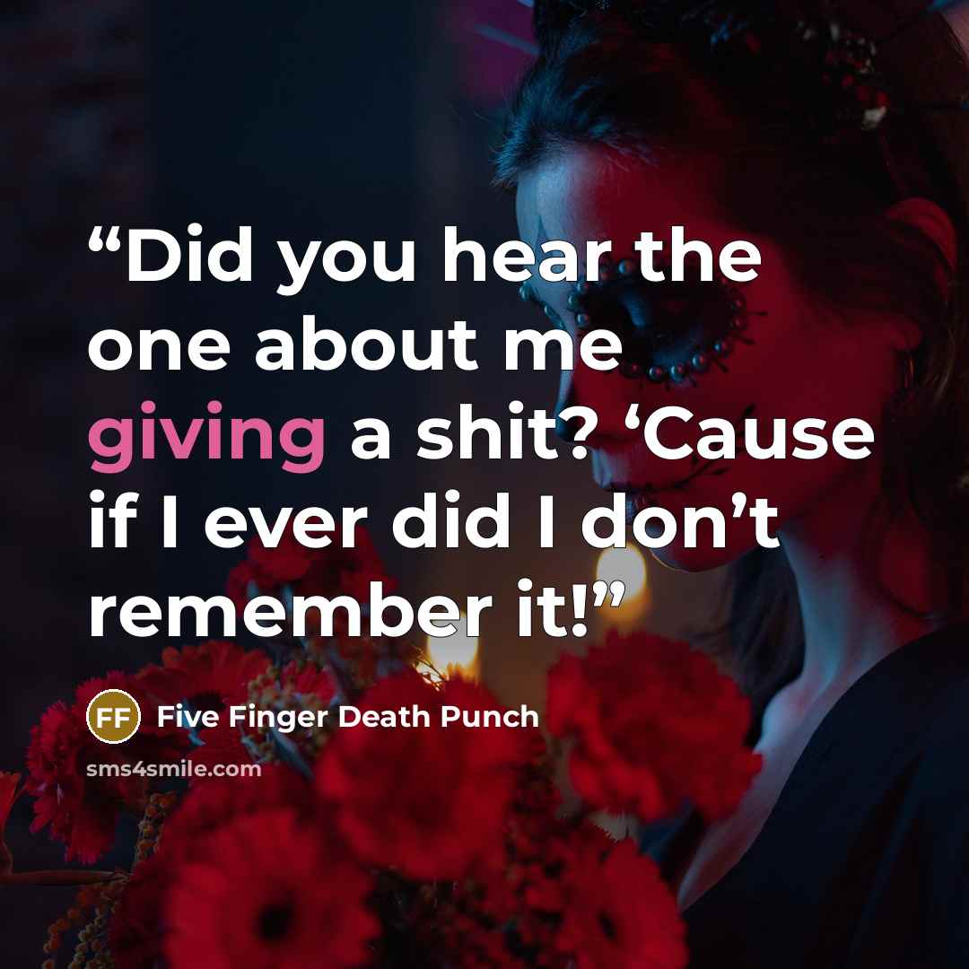 “Did you hear the one about me giving a shit? ‘Cause if I ever did I don’t remember it!” quote by Five Finger Death Punch