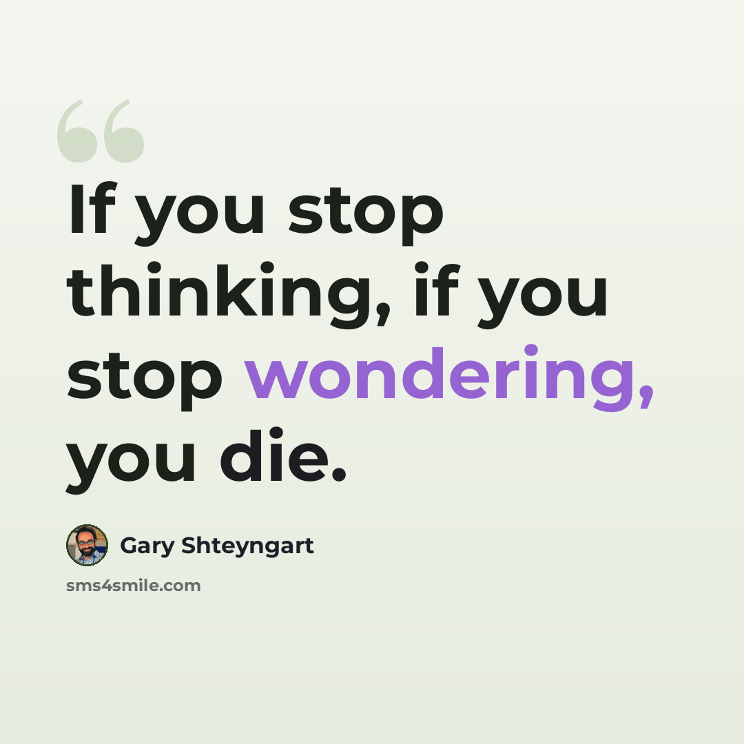“If you stop thinking, if you stop wondering, you die.” quote by Gary Shteyngart