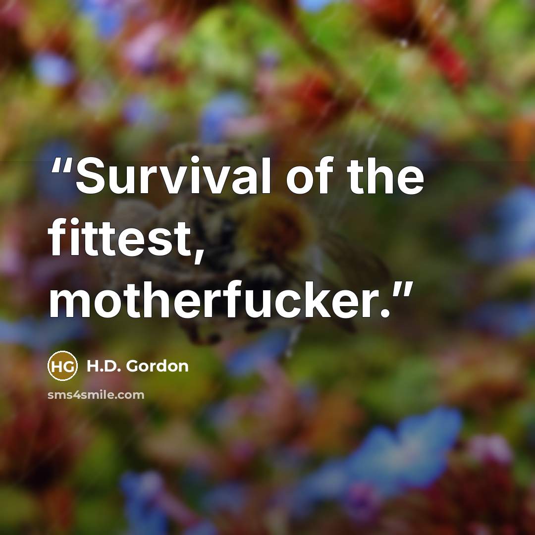 “Survival of the fittest, motherfucker.” quote by H.D. Gordon