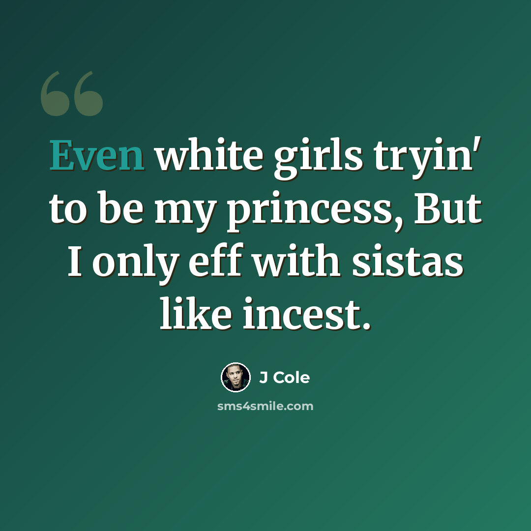 “Even white girls tryin' to be my princess, But I only eff with sistas like incest.” quote by J Cole