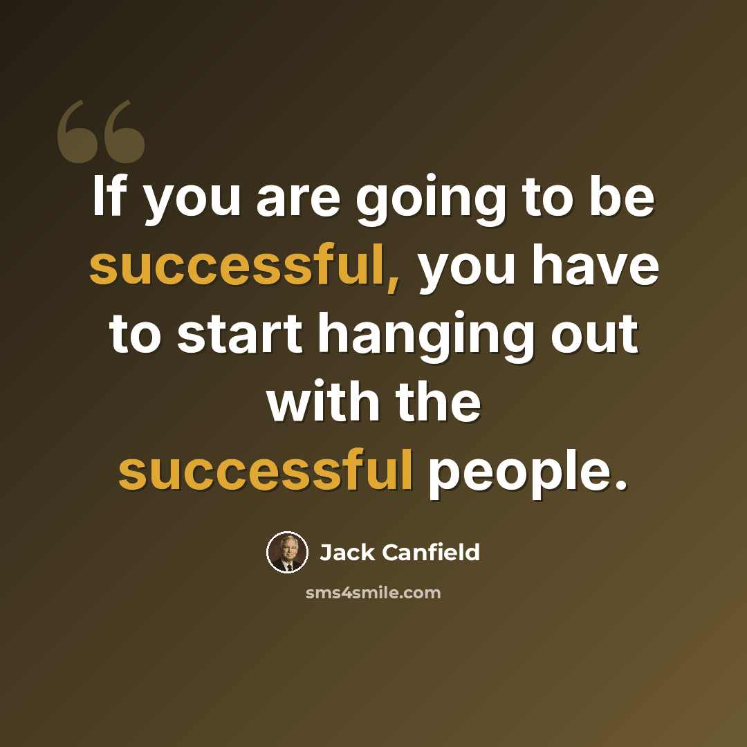 “If you are going to be successful, you have to start hanging out with the successful people.” quote by Jack Canfield