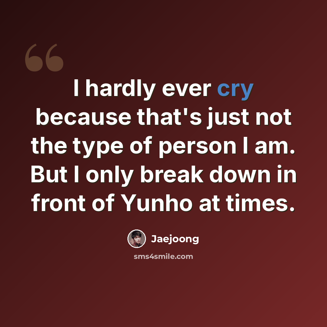 “I hardly ever cry because that's just not the type of person I am. But I only break down in front of Yunho at times.” quote by Jaejoong