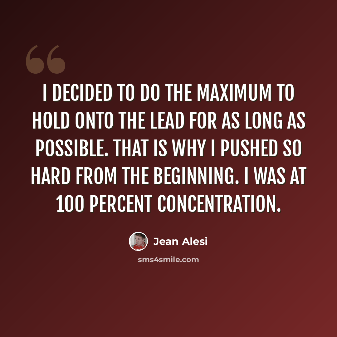 “I decided to do the maximum to hold onto the lead for as long as possible. That is why I pushed so hard from the beginning. I was at 100 percent concentration.” quote by Jean Alesi