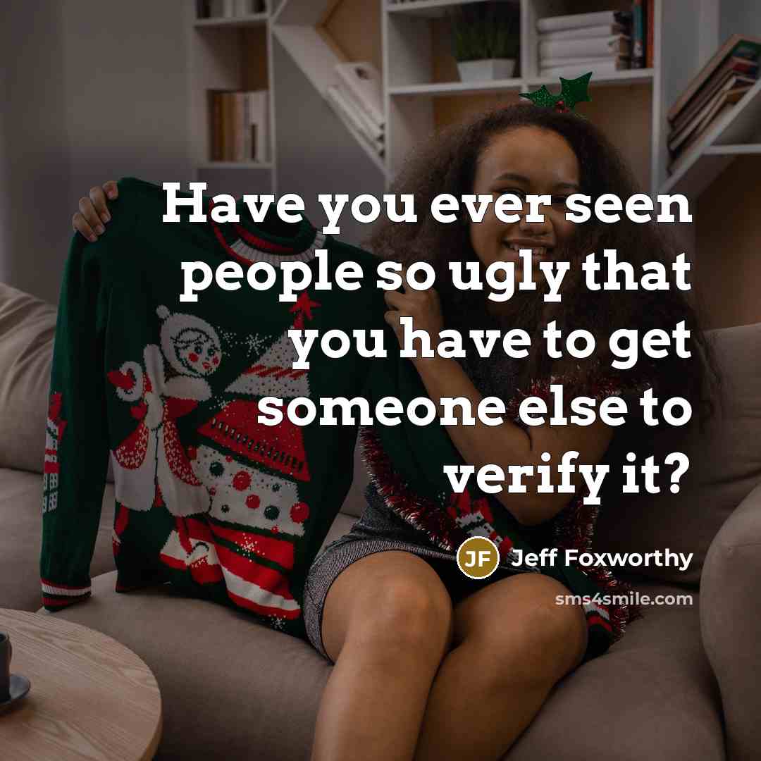 “Have you ever seen people so ugly that you have to get someone else to verify it?” quote by Jeff Foxworthy