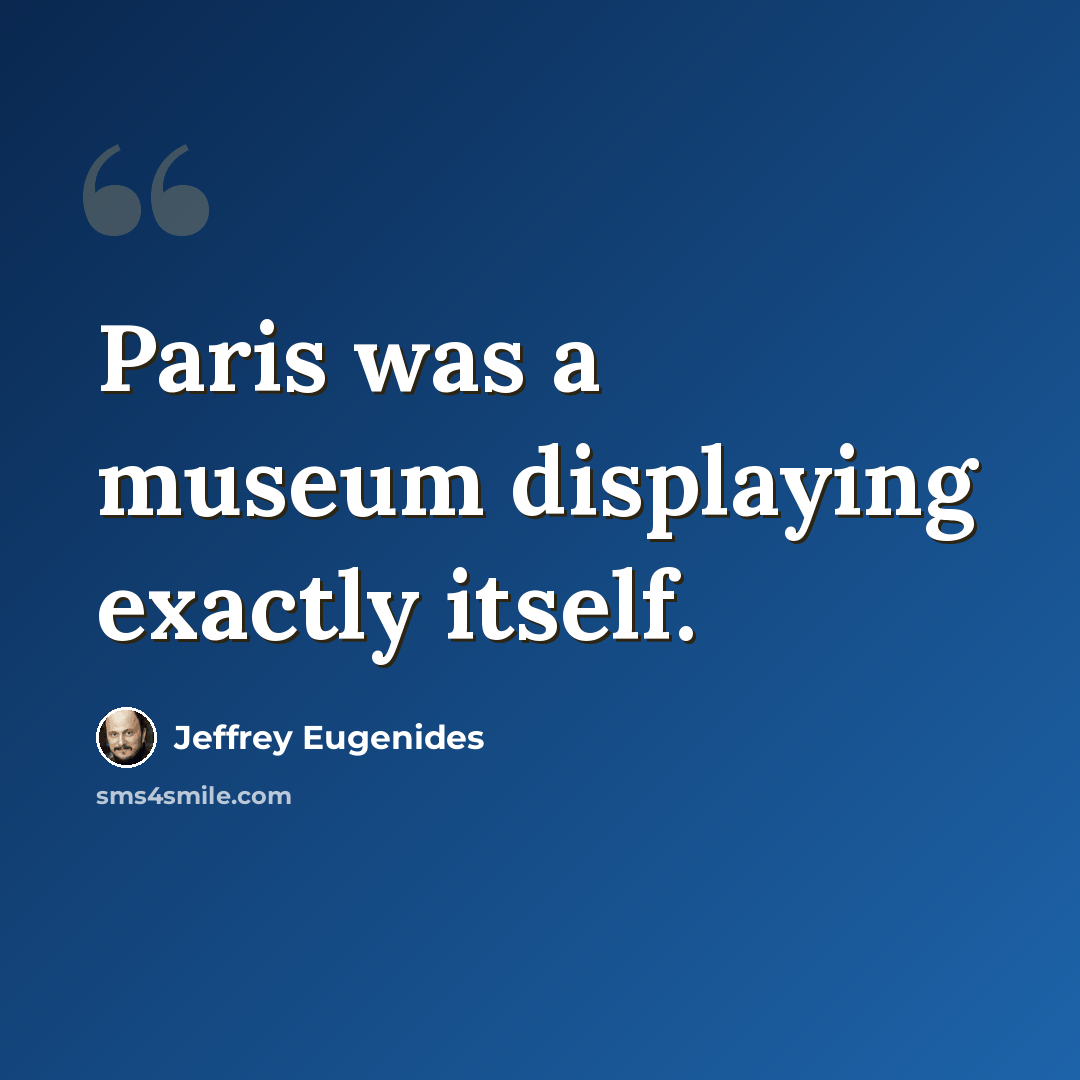 “Paris was a museum displaying exactly itself.” quote by Jeffrey Eugenides