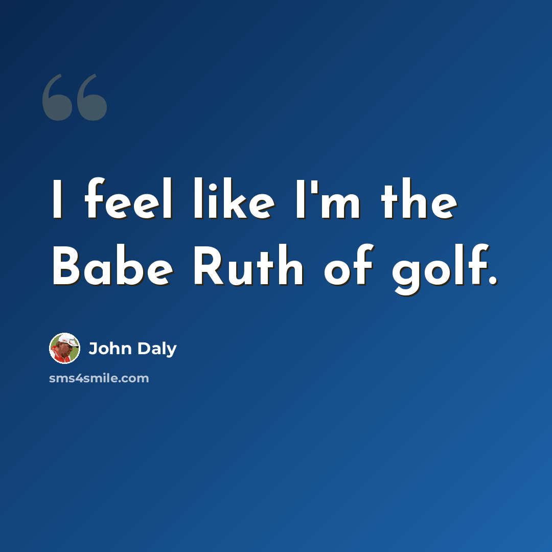 “I feel like I'm the Babe Ruth of golf.” quote by John Daly