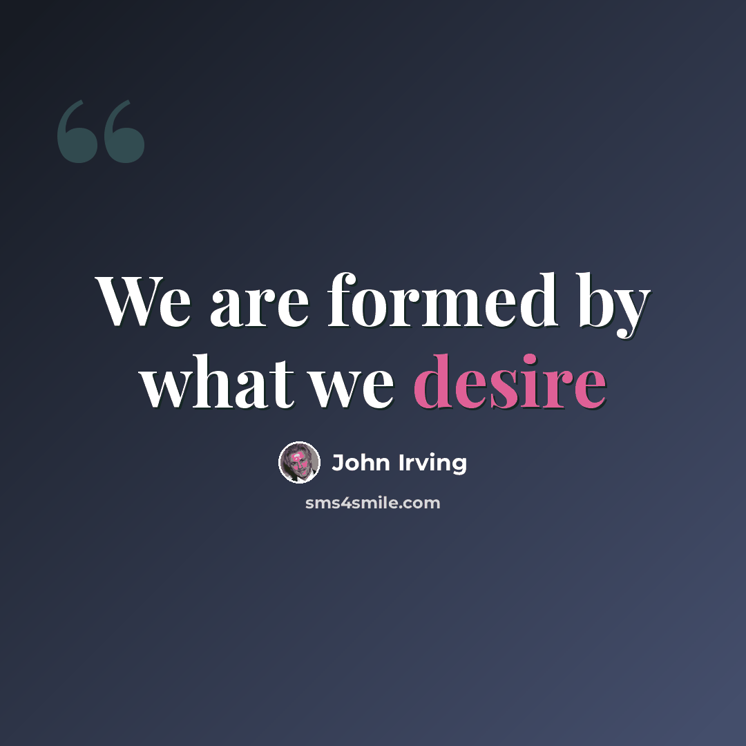 “We are formed by what we desire” quote by John Irving