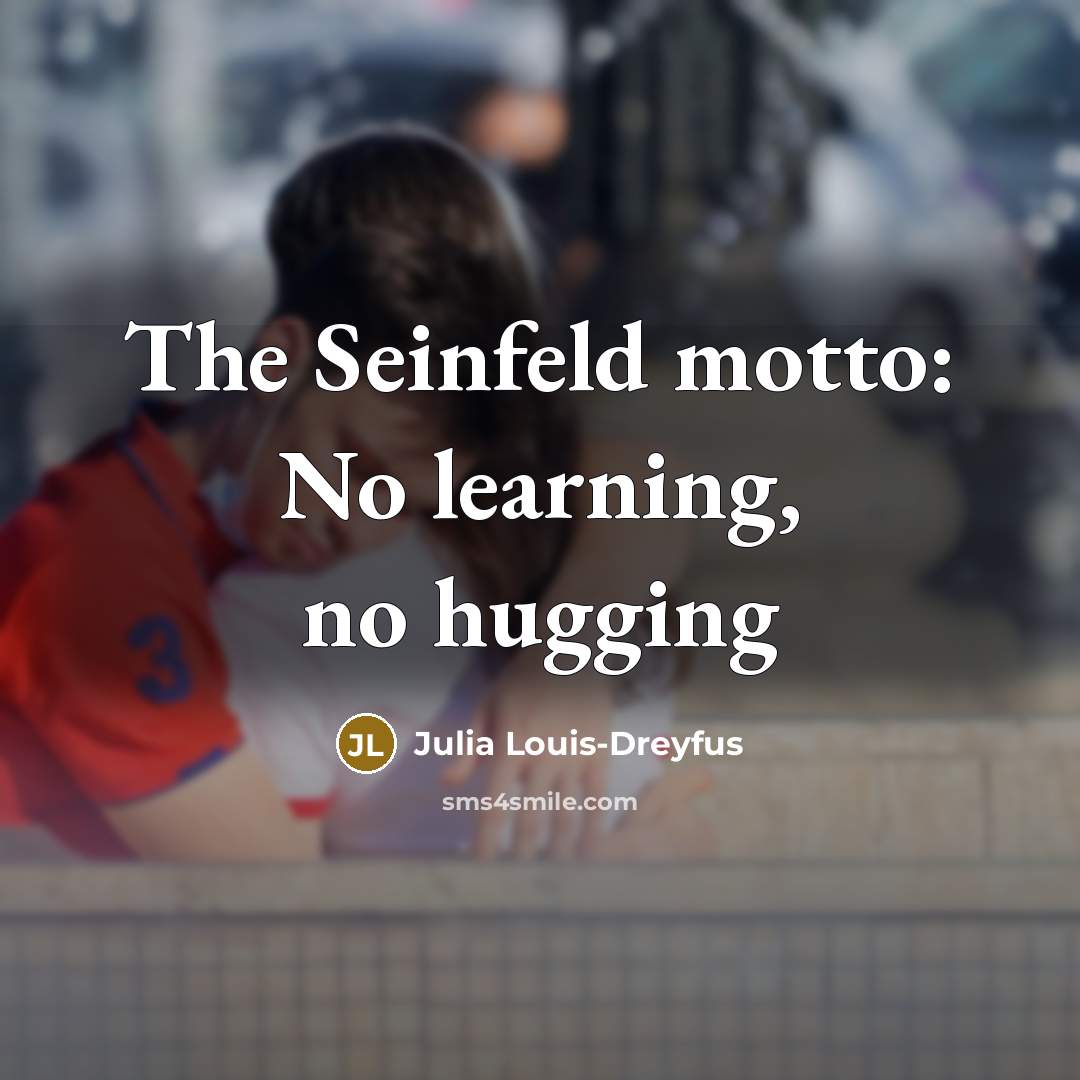 “The Seinfeld motto: No learning, no hugging” quote by Julia Louis-Dreyfus